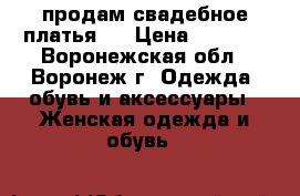 продам свадебное платья.  › Цена ­ 8 000 - Воронежская обл., Воронеж г. Одежда, обувь и аксессуары » Женская одежда и обувь   